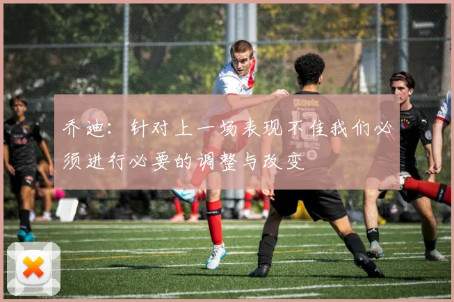 乔迪：针对上一场表现不佳我们必须进行必要的调整与改变