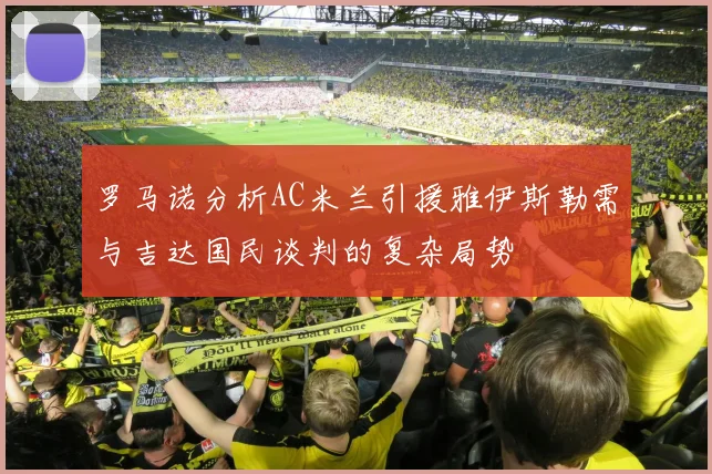 罗马诺分析AC米兰引援雅伊斯勒需与吉达国民谈判的复杂局势