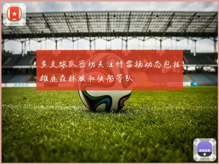 多支球队密切关注特雷杨动态包括雄鹿森林狼和快船等队