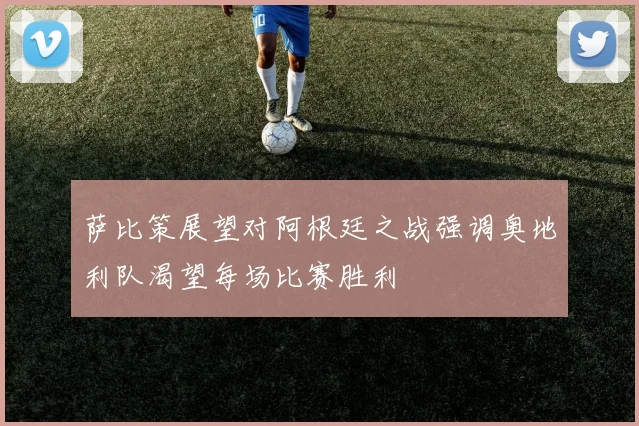 萨比策展望对阿根廷之战强调奥地利队渴望每场比赛胜利