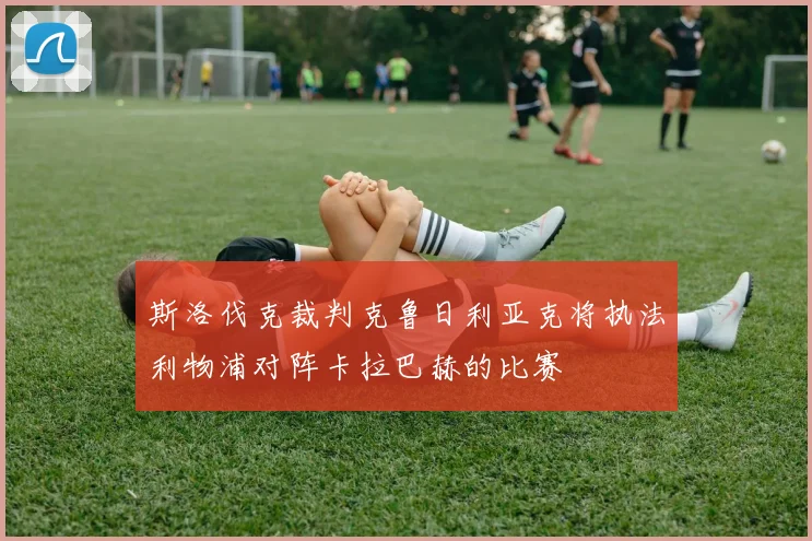 斯洛伐克裁判克鲁日利亚克将执法利物浦对阵卡拉巴赫的比赛